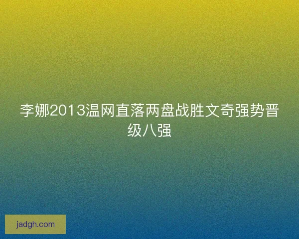 李娜2013温网直落两盘战胜文奇强势晋级八强
