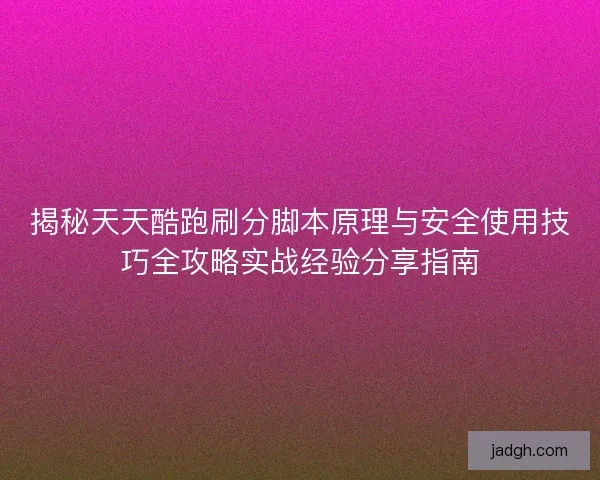 揭秘天天酷跑刷分脚本原理与安全使用技巧全攻略实战经验分享指南 揭秘天天酷跑刷分脚本原理与安全使用技巧全攻略实战经验分享指南